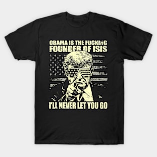 Obama is the fucking founder of ISIS, I'll never let you go_Trump Funny quote T-Shirt